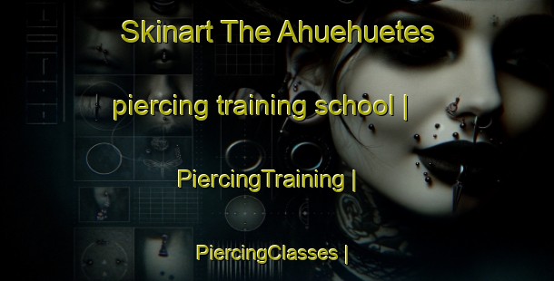 Skinart The Ahuehuetes piercing training school | PiercingTraining | PiercingClasses | SkinartTraining-Mexico